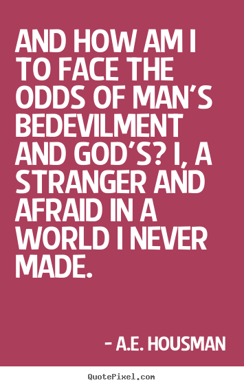 And how am i to face the odds of man's bedevilment and.. A.e. Housman popular life quotes