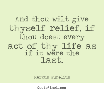 Create photo quotes about life - And thou wilt give thyself relief, if thou doest every..