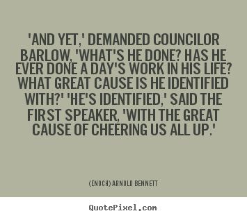 Quotes about life - 'and yet,' demanded councilor barlow, 'what's he done? has he ever..