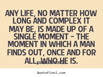 Life quote - Any life, no matter how long and complex it may be, is made up of..