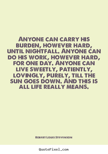 Robert Louis Stevenson picture quotes - Anyone can carry his burden, however hard,.. - Life quotes