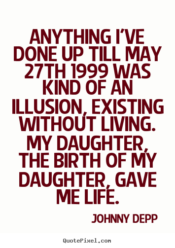 Anything i've done up till may 27th 1999 was kind of an illusion, existing.. Johnny Depp good life quote