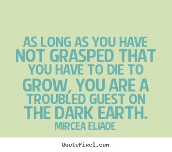 Make personalized picture quotes about life - As long as you have not grasped that you have to die..