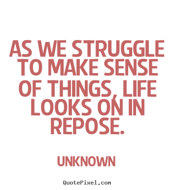 Design custom picture quotes about life - As we struggle to make sense of things, life looks on in repose.