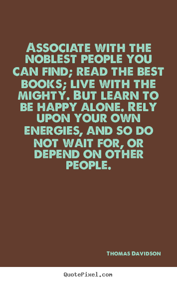 Thomas Davidson picture quotes - Associate with the noblest people you can find; read.. - Life quotes