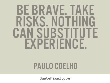 How to make photo quotes about life - Be brave. take risks. nothing can substitute..