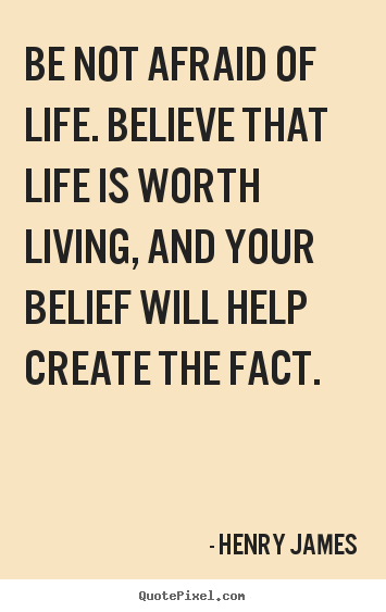 Quotes about life - Be not afraid of life. believe that life is worth living, and your..