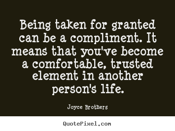 Quotes about life - Being taken for granted can be a compliment. it means that you've..