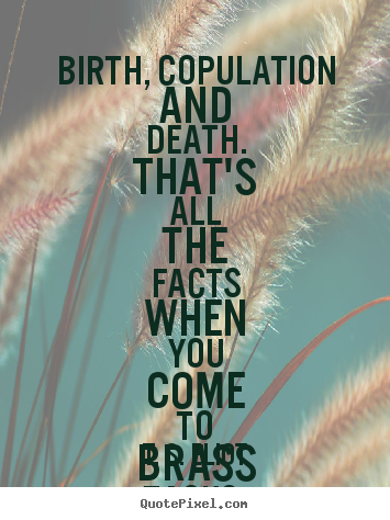 Life quote - Birth, copulation and death. that's all the facts..