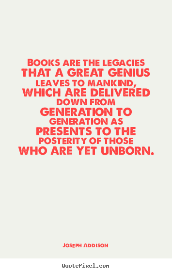 Books are the legacies that a great genius leaves to.. Joseph Addison popular life quote
