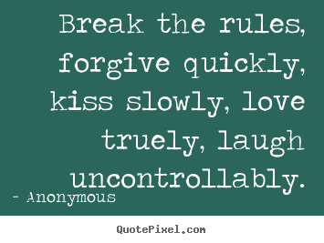 Quote about life - Break the rules, forgive quickly, kiss slowly,..