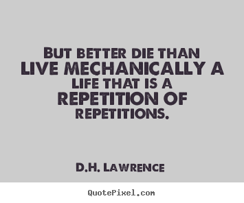 Life quotes - But better die than live mechanically a life that is a repetition..