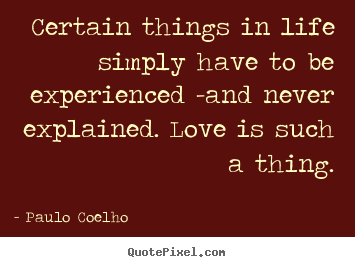 Life quote - Certain things in life simply have to be experienced -and..