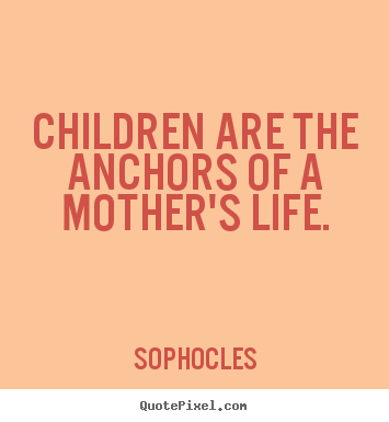 Life quote - Children are the anchors of a mother's life.