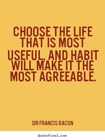 Design your own photo quotes about life - Choose the life that is most useful, and habit will make it the most..
