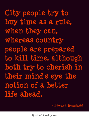City people try to buy time as a rule, when they can, whereas country.. Edward Hoagland popular life quotes