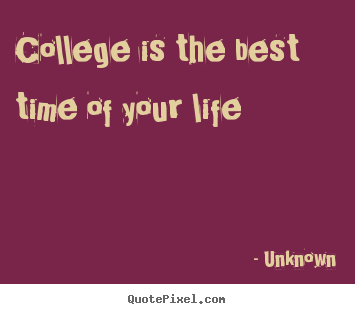 Life quotes - College is the best time of your life