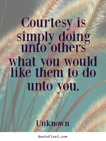 Unknown photo quotes - Courtesy is simply doing unto others what you would like them.. - Life quotes