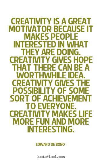 Creativity is a great motivator because it makes people.. Edward De Bono top life quotes