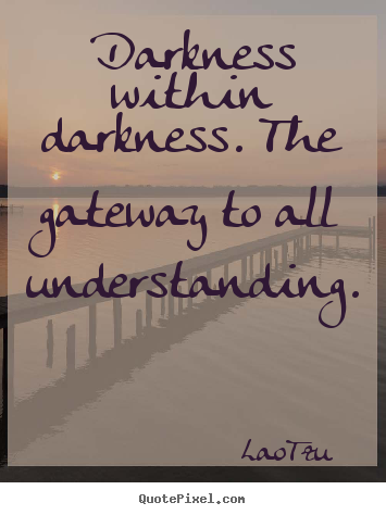 Customize picture quotes about life - Darkness within darkness. the gateway to all understanding.
