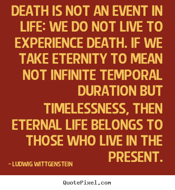 Death is not an event in life: we do not live to experience.. Ludwig Wittgenstein good life quote