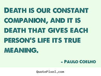 Death is our constant companion, and it is death that gives.. Paulo Coelho  life sayings