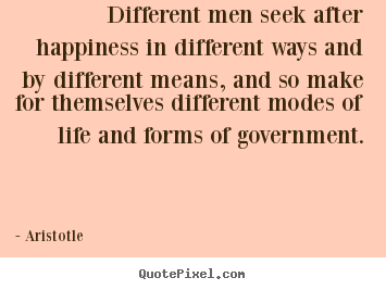 Life quotes - Different men seek after happiness in different..