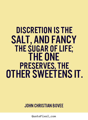 Life quotes - Discretion is the salt, and fancy the sugar of life; the one preserves,..
