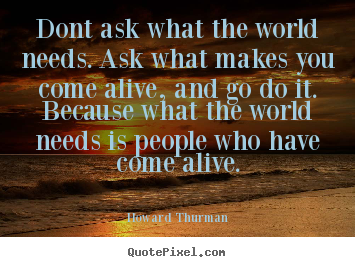 Make custom picture quotes about life - Dont ask what the world needs. ask what makes..