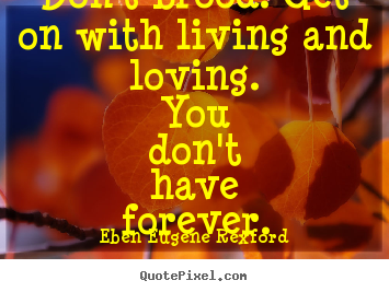 Quotes about life - Don't brood. get on with living and loving. you don't have forever.