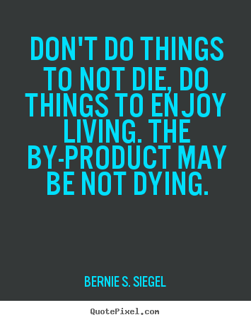 Make custom picture quotes about life - Don't do things to not die, do things to enjoy living. the..