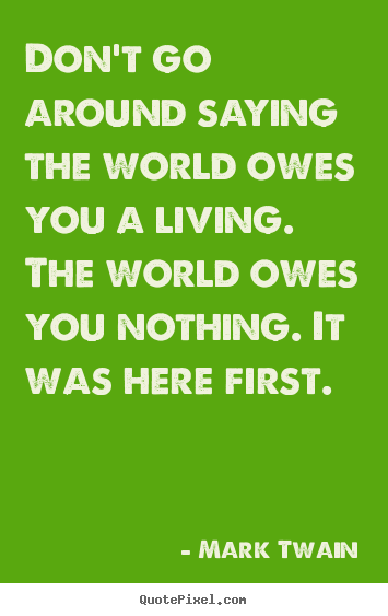 Mark Twain picture quotes - Don't go around saying the world owes you a living... - Life quote