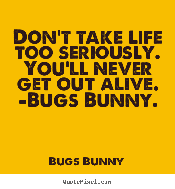 Bugs Bunny picture quote - Don't take life too seriously. you'll never get out alive... - Life quote