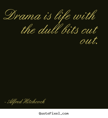 Create picture quote about life - Drama is life with the dull bits cut out.