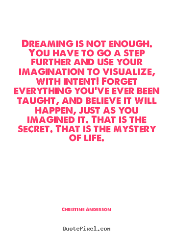 Dreaming is not enough. you have to go a.. Christine Anderson greatest life quotes