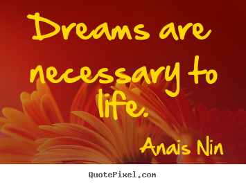 Quote about life - Dreams are necessary to life.