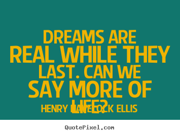 Quote about life - Dreams are real while they last. can we say more of..