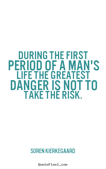 During the first period of a man's life the greatest danger.. Soren Kierkegaard best life quotes