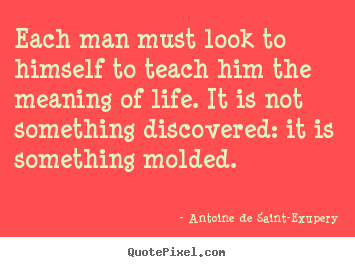 Antoine De Saint-Exupery picture quotes - Each man must look to himself to teach him the meaning of life... - Life quotes