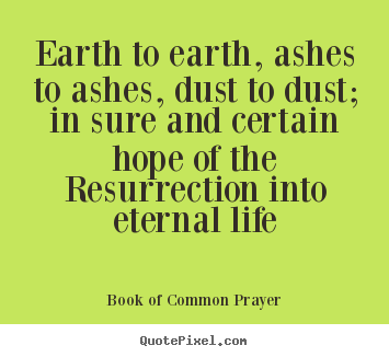 How to design poster quotes about life - Earth to earth, ashes to ashes, dust to dust;..