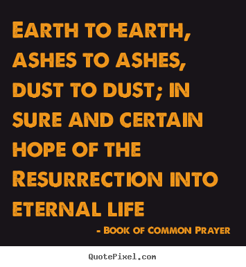 Quotes about life - Earth to earth, ashes to ashes, dust to dust;..