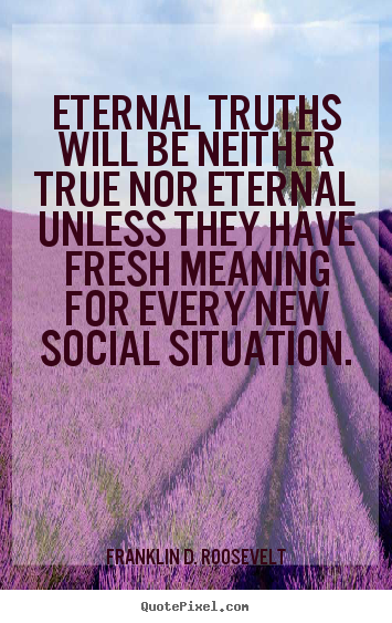Life quotes - Eternal truths will be neither true nor eternal unless they have..