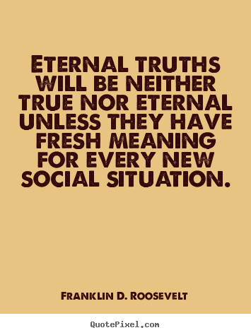 Life quotes - Eternal truths will be neither true nor eternal..