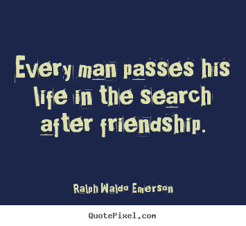 Ralph Waldo Emerson picture quotes - Every man passes his life in the search after friendship. - Life quotes