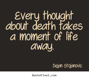Life quotes - Every thought about death takes a moment of life away.