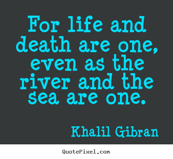 Create graphic picture quotes about life - For life and death are one, even as the river..