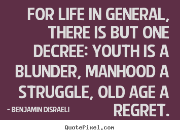 For life in general, there is but one decree: youth.. Benjamin Disraeli famous life quote