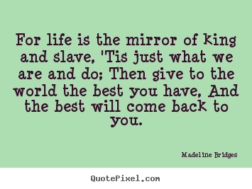 Sayings about life - For life is the mirror of king and slave, 'tis just what..