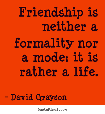 Create custom picture quotes about life - Friendship is neither a formality nor a mode: it..