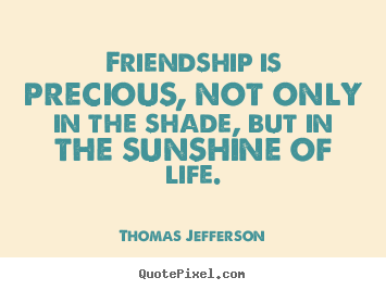 Design your own image sayings about life - Friendship is precious, not only in the shade, but in the sunshine..